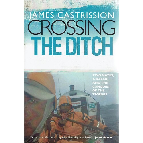 Crossing The Ditch. Two Mates, A Kayak, And The Conquest Of The Tasman