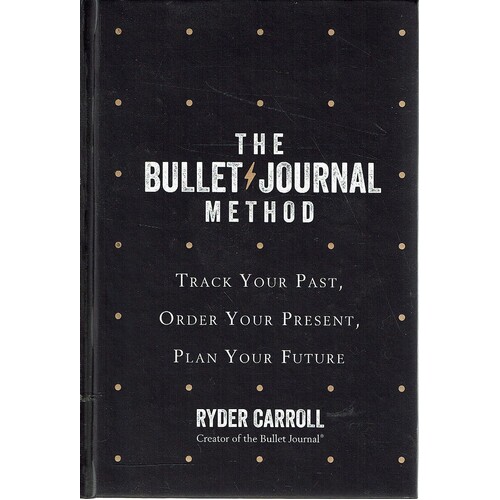The Bullet Journal Method. Track Your Past, Order Your Present. Plan Your Future