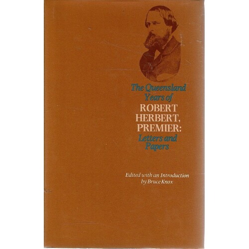 The Queensland Years Of Robert Herbert, Premier. Letters And Papers