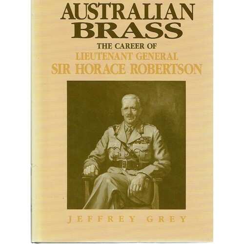 Australian Brass. The Career of Lieutenant General Sir Horace Robertson