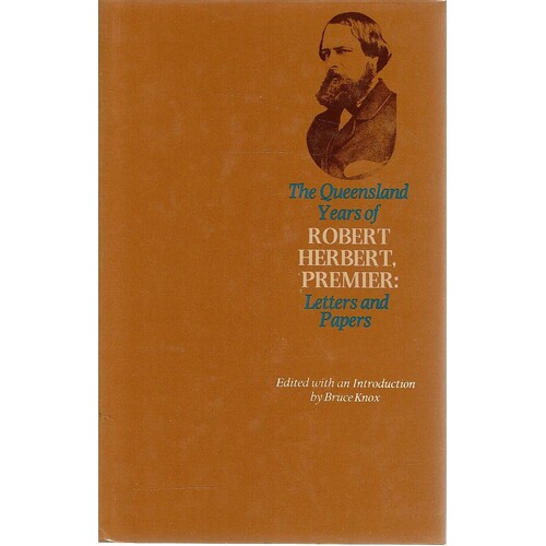 The Queensland Years Of Robert Herbert, Premier. Letters And Papers