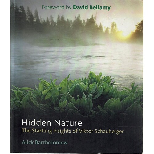Hidden Nature. The Startling Insights Of Viktor Schauberger