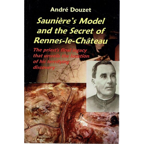 Sauniere's Model And The Secret Of Rennes-le-Chateau. The Priest's Final Legacy That Unveils The Location Of His Terrifying Discovery