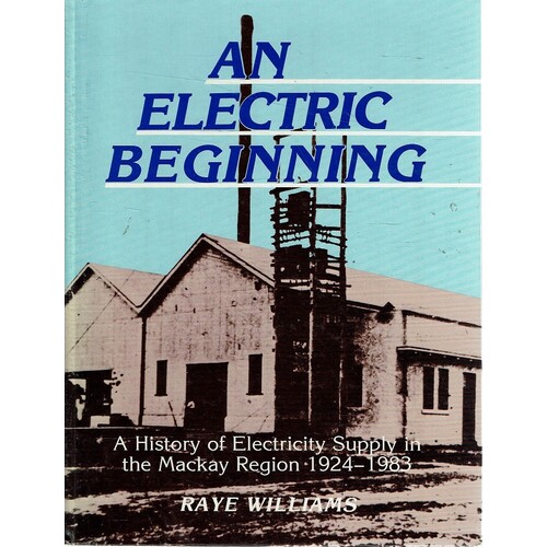 An Electric Beginning. A History Of Electricity Supply In The Mackay Region 1924-1983