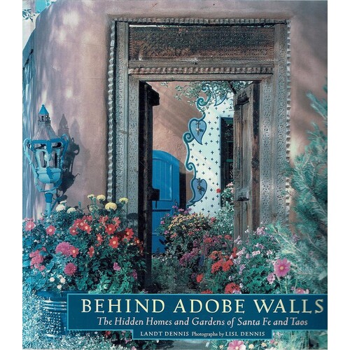 Behind Adobe Walls. The Hidden Homes And Gardens Of Santa Fe And Taos