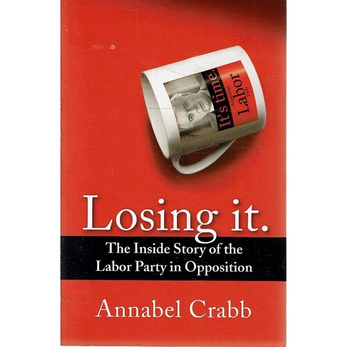 Losing It. The Inside Story Of The Labor Party In Opposition