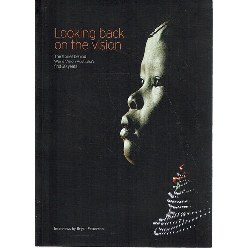 Lookng Back On The Vision. The Stories Behind World Vision Australia's First 50 Years