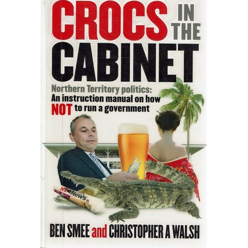 Crocs In The Cabinet. Northern Territory Politics - An Instruction Manual On How NOT To Run A Government