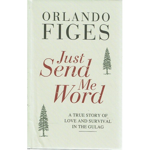 Just Send Me Word. A True Story Of Love And Survival In The Gulag