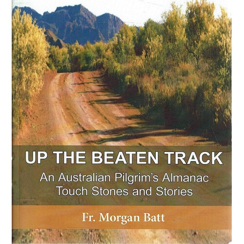 Up The Beaten Track. An Australian Pilgrim's Almanac Touch Stones And Stories