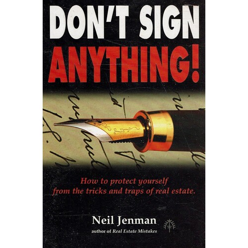 Don't Sign Anything. How To Protect Yourself From The Tricks And Traps Of Real Estate
