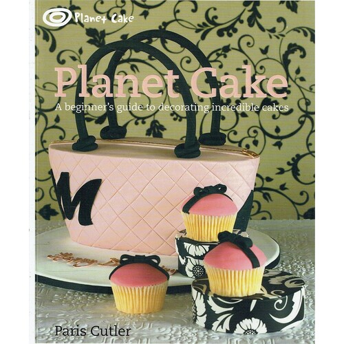 Planet Cake. A Beginner's Guide To Decorating Incredible Cakes