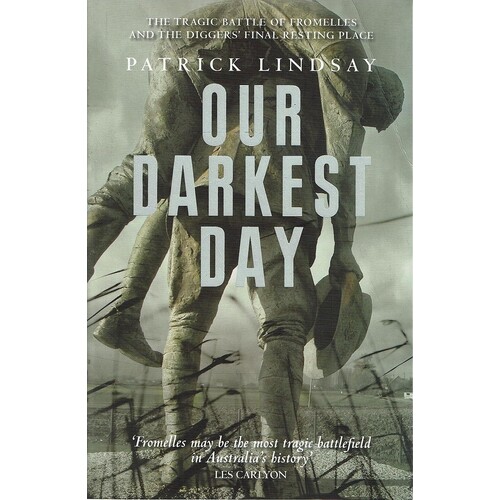 Our Darkest Day. The Tragic Battle Of Fromelles, And The Diggers' Final Resting Place