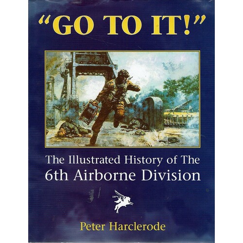 Go To It. An Illustrated History Of The 6th Airborne Division