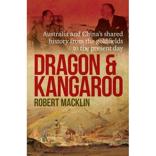 Dragon And Kangaroo. Australia And China's Shared History From The Goldfields To The Present Day