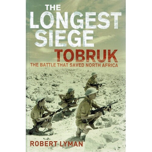 The Longest Siege Tobruk. The Battle That Saved North Africa