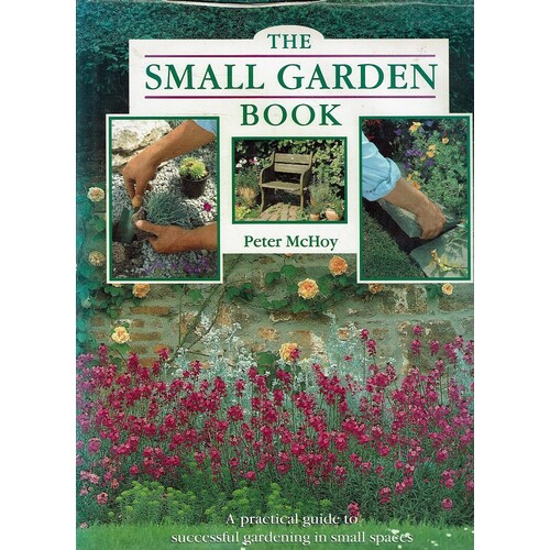 The Small Garden Book. A Practical Guide To Successful Gardening In Small Spaces