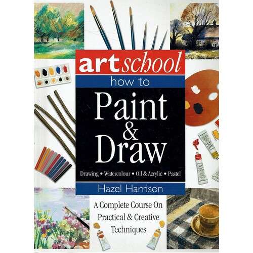 Art School. How To Paint And Draw. A Complete Course On Practical And Creative Techniques