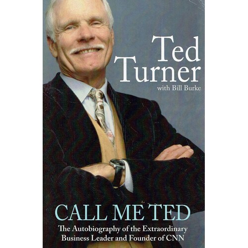 Call Me Ted. The Autobiography Of The Extraordinary Business Leader And Founder Of CNN