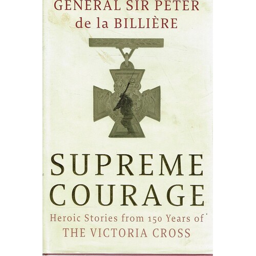 Supreme Courage. Heroic Stories From 150 Years Of The Victoria Cross