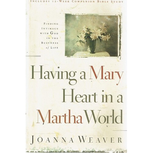 Having A Mary Heart In A Martha World. Finding Intimacy With God In The Busyness Of Life