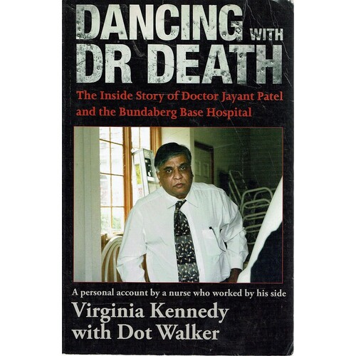 Dancing With Doctor Death. The Inside Story Of Doctor Jayant Patel And The Bundaberg Base Hospital