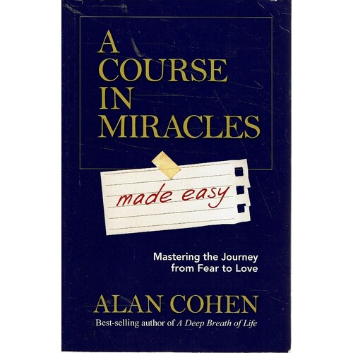 A Course In Miracles Made Easy. Mastering The Journey From Fear To Love