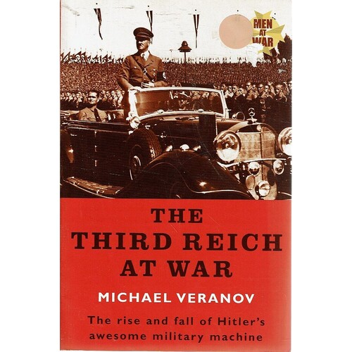 The Third Reich At War. The Rise And Fall  Of Hitler's Awesome Military Machine