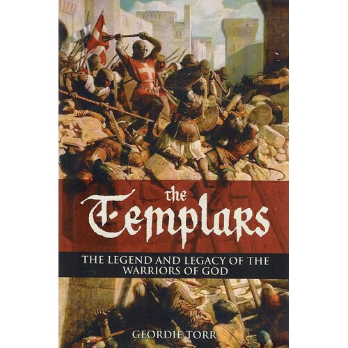 The Templars. The Legend And Legacy Of The Warriors Of God