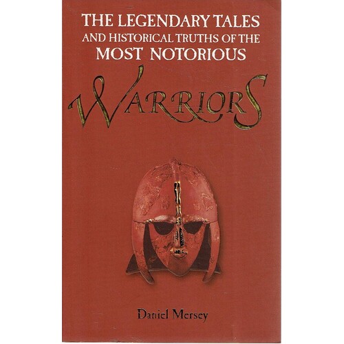 Warriors. The Legendary Tales And Historical Truths Of The Most Notorious Warriors