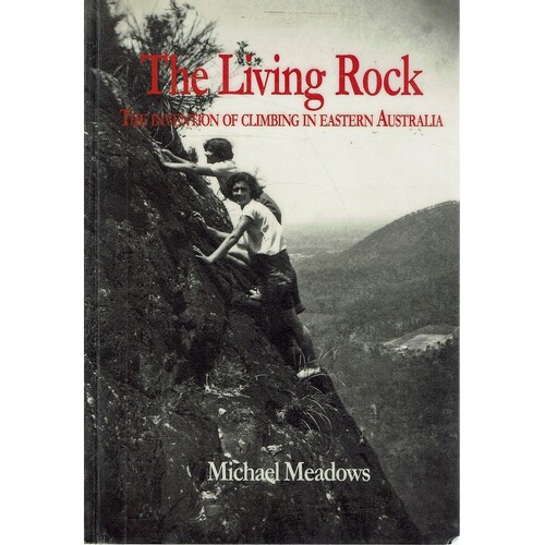 The Living Rock. The Invention Of Climbing In Eastern Australia