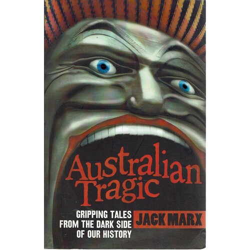 Australian Tragic. Gripping Tales From The Dark Side Of Our History