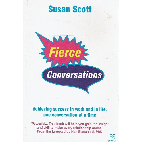 Fierce Conversations. Achieving Success In Work And In Life, One Conversation At A Time