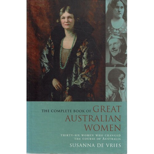 The Complete Book Of Great Australian Women. Thirty-Six Women Who Changed The Course Of Australia