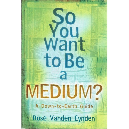 So You Want To Be A Medium. A Down To Earth Guide