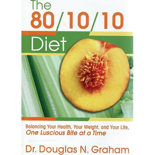 80/10/10 Diet. Balancing Your Health, Your Weight And Your Life - One Luscious Bite At A Time