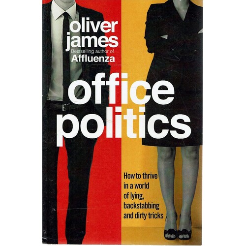 Office Politics. How To Thrive In A World Of Lying, Backstabbing And Dirty Tricks