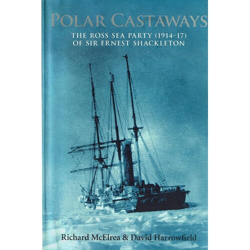 Polar Castaways. The Ross Sea Party Of Sir Ernest Shackleton (1914 -17)