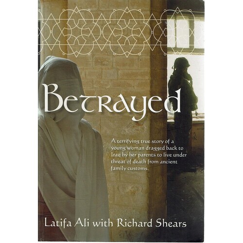 Betrayed. A True Story Of A Young Woman Dragged Back To Iraq By Her Parents To Live Under Threat Of Death From Ancient Family Customs