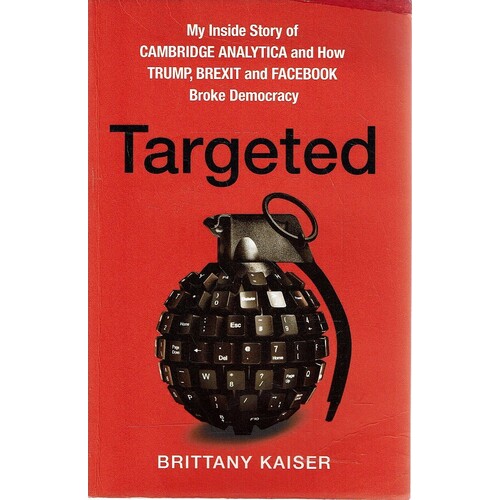 Targeted. My Inside Story Of Cambridge Analytica And How Trump, Brexit And Facebook Broke Democracy