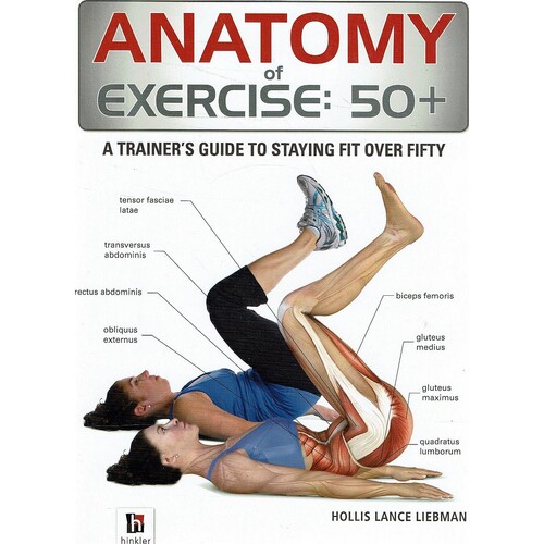 Anatomy Of Exercise. 50+. A Trainer's Guide To Staying Fit Over Fifty