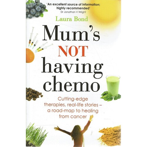 Mum's Not Having Chemo. Cutting-Edge Therapies, Real-life Stories - A Road-Map To Healing From Cancer