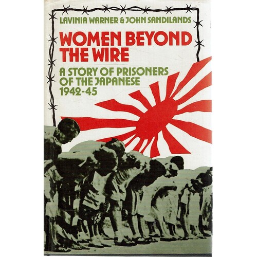 Women Beyond the Wire. A Story of Prisoners of the Japanese 1942-1945
