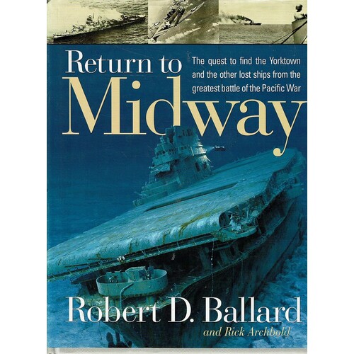 Return To Midway. The Quest To Find The Yorktown And The Other Lost Ships From The Greatest Battle Of The Pacific War