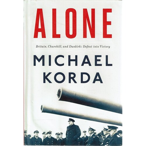 Alone. Britain, Churchill, And Dunkirk. Defeat Into Victory