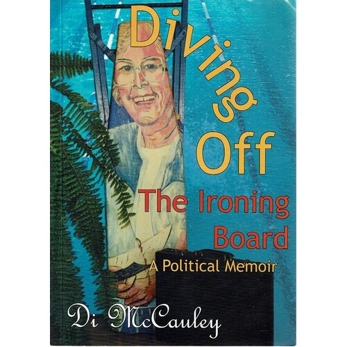 Diving Off The Ironing Board. A Conservative Country Woman's Frank Account Of Life Behind The Scene In Queensland Politics. 1986-1998