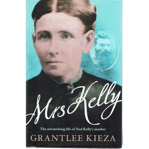 Mrs Kelly. The Astonishing Life Of Ned Kelly's Mother