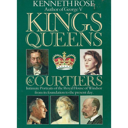 Kings Queens And Courtiers. Intimate Portraits Of The Royal House Of Windsor From Its Foundation To The Present Day