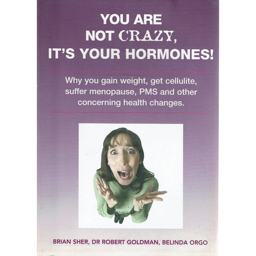 You Are Not Crazy... It's Your Hormones. Why Gain Weight, Get Cellulite, Suffer Menopause, PMS And Other Puzzling Health Changes