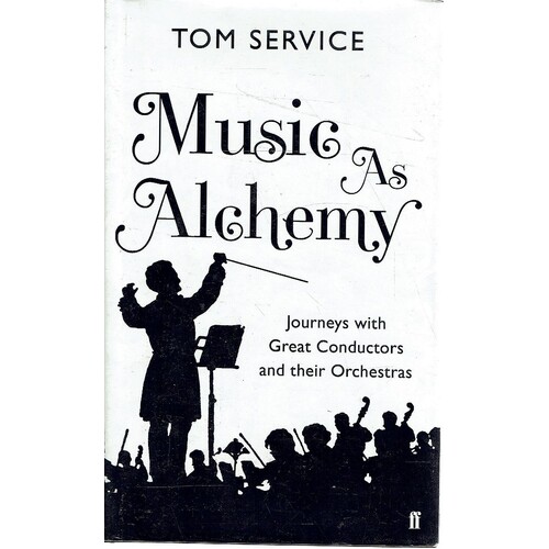 Music As Alchemy. Journeys With Great Conductors And Their Orchestras